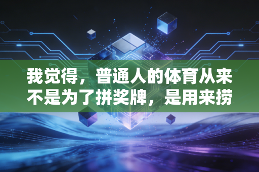 我觉得，普通人的体育从来不是为了拼奖牌，是用来捞回被生活揉碎的自己
