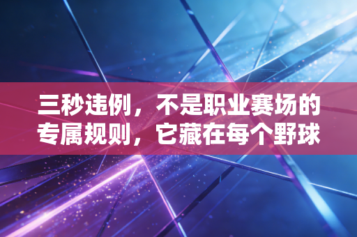 三秒违例，不是职业赛场的专属规则，它藏在每个野球场少年的热血青春里