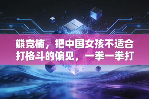 熊竞楠，把中国女孩不适合打格斗的偏见，一拳一拳打碎在圆笼里