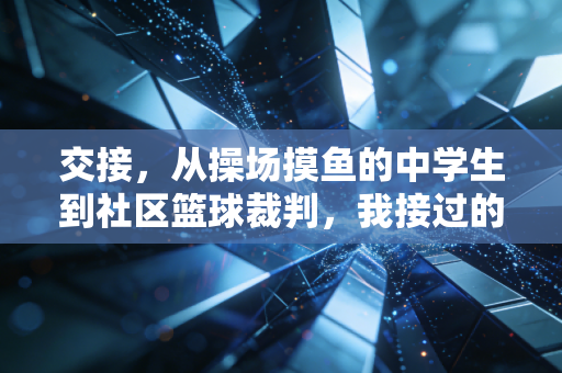 交接,从操场摸鱼的中学生到社区篮球裁判,我接过的不只是哨子 交接,从操场摸鱼的中学生到社区篮球裁判,我接过的不只是哨子