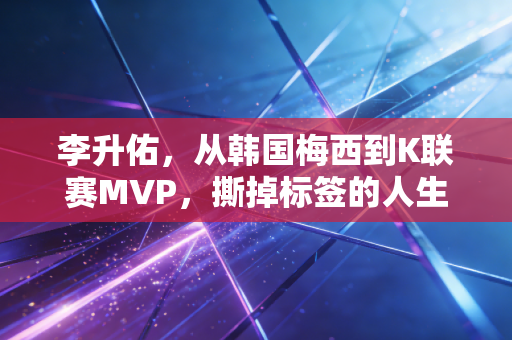 李升佑，从韩国梅西到K联赛MVP，撕掉标签的人生才够爽