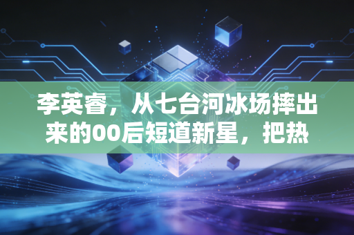 李英睿，从七台河冰场摔出来的00后短道新星，把热爱熬成赛场上的光