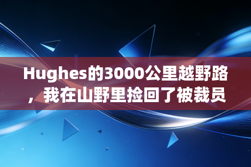 Hughes的3000公里越野路，我在山野里捡回了被裁员打碎的人生