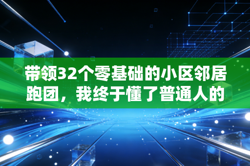 带领32个零基础的小区邻居跑团，我终于懂了普通人的体育运动从来不是拿第一