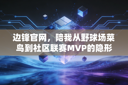 边锋官网,陪我从野球场菜鸟到社区联赛MVP的隐形足球教练 边锋官网,陪我从野球场菜鸟到社区联赛MVP的隐形足球教练