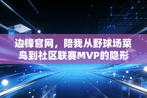 边锋官网,陪我从野球场菜鸟到社区联赛MVP的隐形足球教练 边锋官网,陪我从野球场菜鸟到社区联赛MVP的隐形足球教练