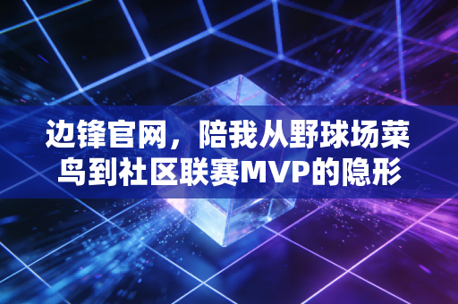 边锋官网，陪我从野球场菜鸟到社区联赛MVP的隐形足球教练