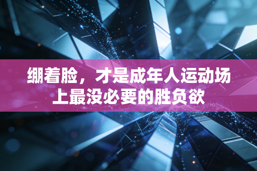 绷着脸，才是成年人运动场上最没必要的胜负欲