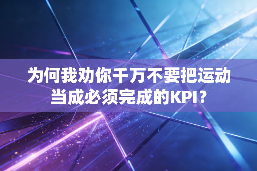 为何我劝你千万不要把运动当成必须完成的KPI？
