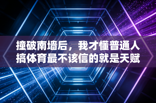 撞破南墙后，我才懂普通人搞体育最不该信的就是天赋论