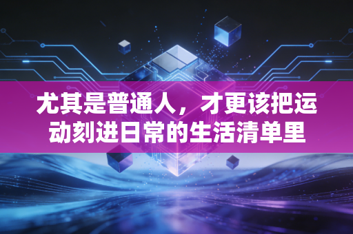 尤其是普通人，才更该把运动刻进日常的生活清单里