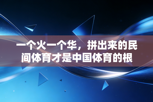 一个火一个华,拼出来的民间体育才是中国体育的根 一个火一个华,拼出来的民间体育才是中国体育的根