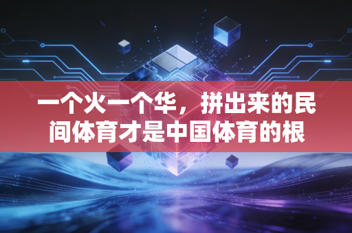 一个火一个华，拼出来的民间体育才是中国体育的根