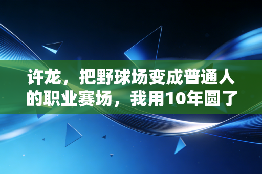 许龙，把野球场变成普通人的职业赛场，我用10年圆了草根的篮球梦