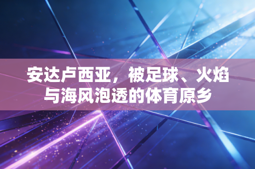 安达卢西亚,被足球、火焰与海风泡透的体育原乡 安达卢西亚,被足球、火焰与海风泡透的体育原乡