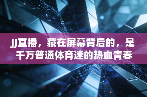 JJ直播，藏在屏幕背后的，是千万普通体育迷的热血青春
