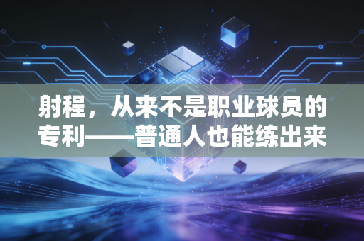 射程，从来不是职业球员的专利——普通人也能练出来的球场超能力