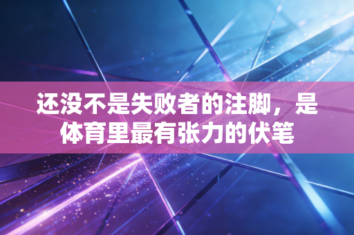 还没不是失败者的注脚，是体育里最有张力的伏笔