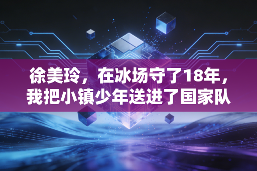 徐美玲，在冰场守了18年，我把小镇少年送进了国家队