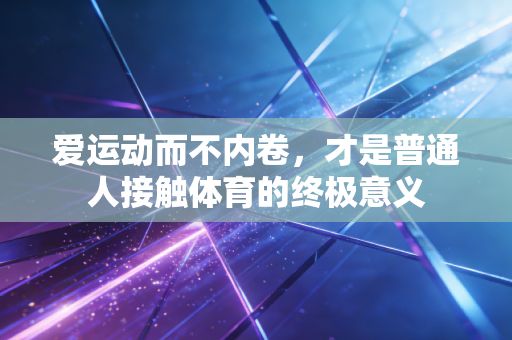 爱运动而不内卷，才是普通人接触体育的终极意义
