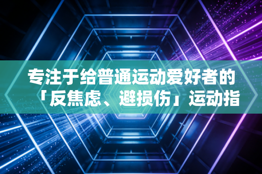 专注于给普通运动爱好者的「反焦虑、避损伤」运动指南