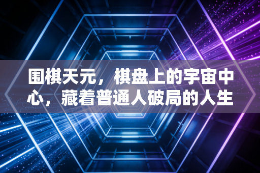 围棋天元，棋盘上的宇宙中心，藏着普通人破局的人生密码