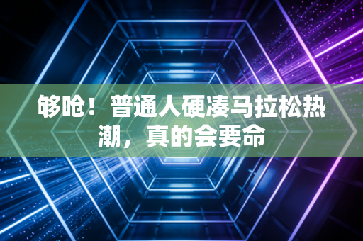 够呛！普通人硬凑马拉松热潮，真的会要命