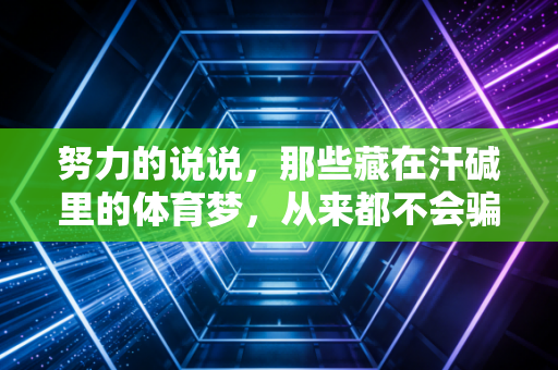 努力的说说，那些藏在汗碱里的体育梦，从来都不会骗人