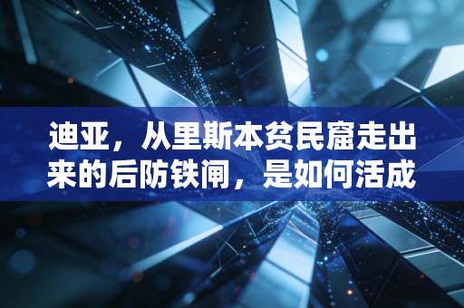 迪亚，从里斯本贫民窟走出来的后防铁闸，是如何活成普通人的励志样本的
