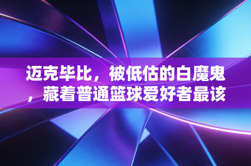 迈克毕比，被低估的白魔鬼，藏着普通篮球爱好者最该学的生存哲学