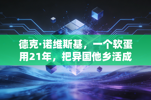 德克·诺维斯基，一个软蛋用21年，把异国他乡活成了全民故乡