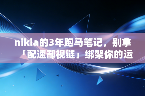 nikia的3年跑马笔记，别拿「配速鄙视链」绑架你的运动快乐