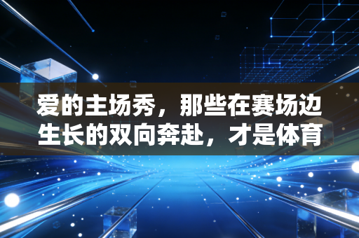 爱的主场秀，那些在赛场边生长的双向奔赴，才是体育最动人的注脚