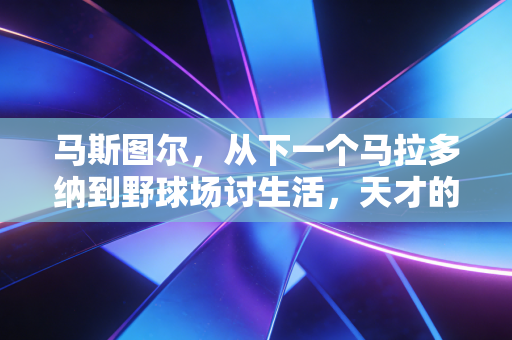 马斯图尔,从下一个马拉多纳到野球场讨生活,天才的陨落从来不是单选项 马斯图尔,从下一个马拉多纳到野球场讨生活,天才的陨落从来不是单选项