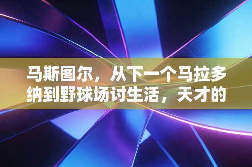 马斯图尔，从下一个马拉多纳到野球场讨生活，天才的陨落从来不是单选项