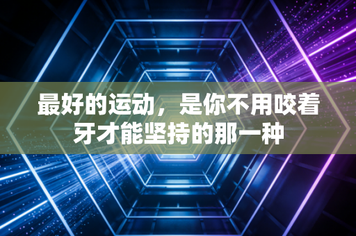 最好的运动，是你不用咬着牙才能坚持的那一种