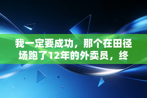 我一定要成功，那个在田径场跑了12年的外卖员，终于站在了全马领奖台