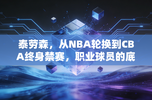 泰劳森,从NBA轮换到CBA终身禁赛,职业球员的底线从来都不是球技 泰劳森,从NBA轮换到CBA终身禁赛,职业球员的底线从来都不是球技