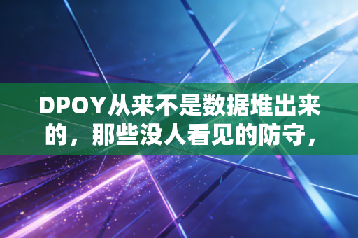DPOY从来不是数据堆出来的,那些没人看见的防守,才是篮球最动人的底色 DPOY从来不是数据堆出来的,那些没人看见的防守,才是篮球最动人的底色