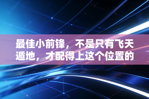 最佳小前锋，不是只有飞天遁地，才配得上这个位置的荣光
