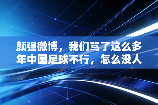 颜强微博,我们骂了这么多年中国足球不行,怎么没人蹲下来看看小区里的孩子有没有地方踢球 颜强微博,我们骂了这么多年中国足球不行,怎么没人蹲下来看看小区里的孩子有没有地方踢球