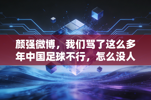颜强微博，我们骂了这么多年中国足球不行，怎么没人蹲下来看看小区里的孩子有没有地方踢球
