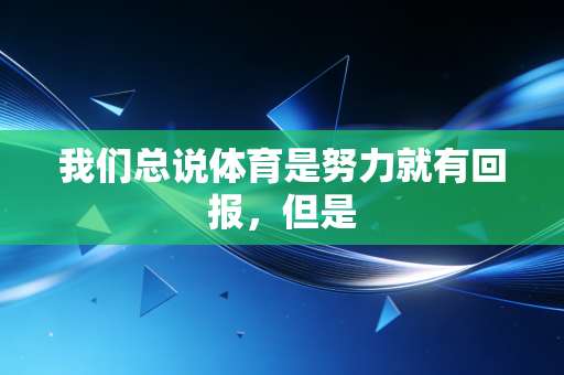 我们总说体育是努力就有回报,但是 我们总说体育是努力就有回报,但是