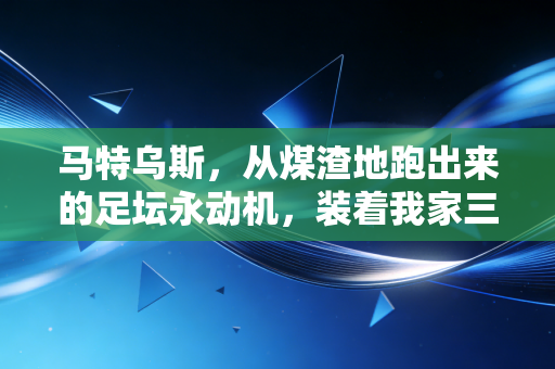 马特乌斯，从煤渣地跑出来的足坛永动机，装着我家三代人的足球青春