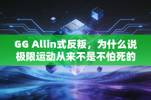 GG Allin式反叛，为什么说极限运动从来不是不怕死的瞎折腾