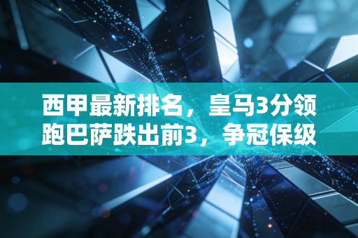 西甲最新排名,皇马3分领跑巴萨跌出前3,争冠保级双线都在演普通人的逆袭剧本 西甲最新排名,皇马3分领跑巴萨跌出前3,争冠保级双线都在演普通人的逆袭剧本