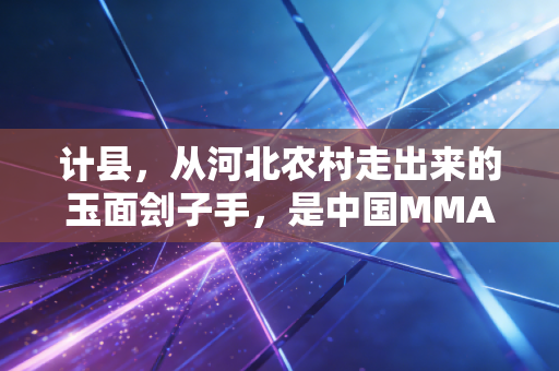 计县，从河北农村走出来的玉面刽子手，是中国MMA最早的孤勇者