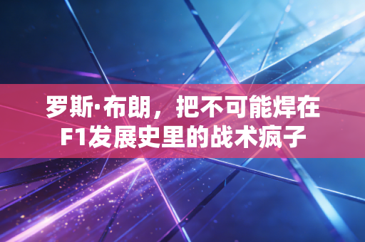 罗斯·布朗,把不可能焊在F1发展史里的战术疯子 罗斯·布朗,把不可能焊在F1发展史里的战术疯子