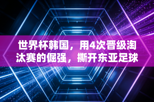 世界杯韩国，用4次晋级淘汰赛的倔强，撕开东亚足球的身高天赋论谎言
