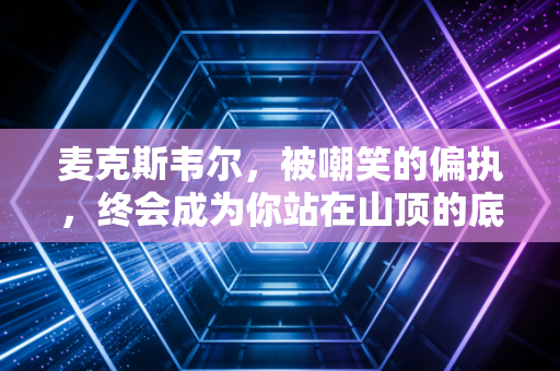 麦克斯韦尔，被嘲笑的偏执，终会成为你站在山顶的底气